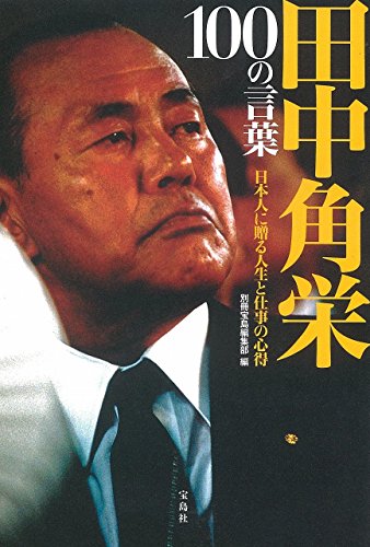 Tanaka kakuei hyaku no kotoba : Nihonjin ni okuru jinsei to shigoto no kokoroe.