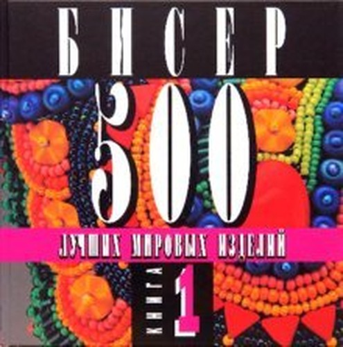 500 beaded objects. New dimensions in contemporary beadwork / Biser. 500 luchshih mirovyh izdeliy. Chast 1 (In Russian)