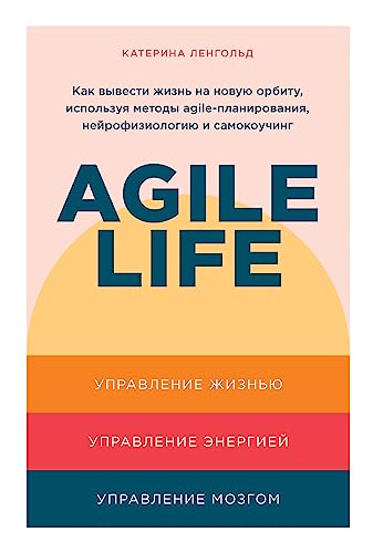 Agile life: Kak vyvesti zhizn na novuju orbitu, ispolzuja metody agile-planirovanija, nejrofiziologiju i samokouching