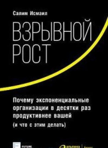 Vzryvnoy rost. Pochemu eksponentsialnye organizatsii v desyatki raz produktivnee vashey (i chto s etim delat)