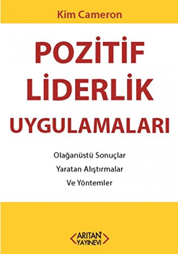 Pozitif Liderlik Uygulamalari: Olaganüstü Sonuclar Yaratan Alistirmalar ve Yöntemler