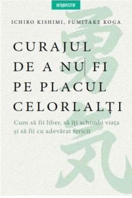 Curajul de a nu fi pe placul celorlalti - Ichiro Kishimi, Fumitake Koga