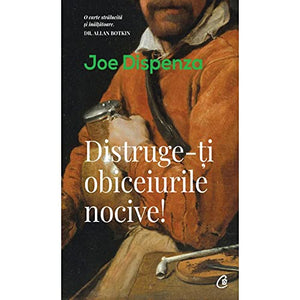Distruge-ti obiceiurile nocive! - Joe Dispenza, Editie in limba romana