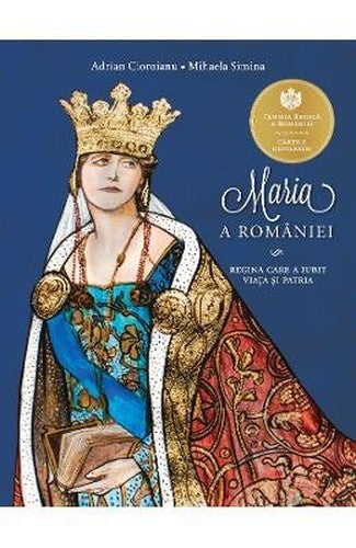 Maria A Romaniei. Regina Care A Iubit Viata Si Patria