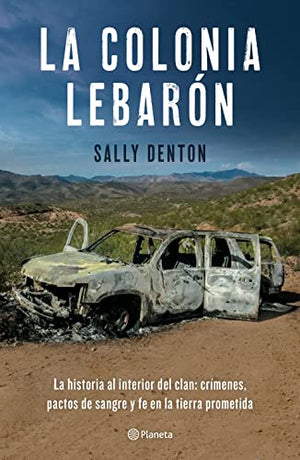 La Colonia Lebarón: La Historia Al Interior del Clan: Crímenes, Pactos de Sangre Y Fe En La Tierra Prometida / The Colony: Faith and Blood in a Promised Land