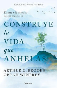 Construye La Vida Que Anhelas: El Arte Y La Ciencia de Ser Más Feliz / Build the Life You Want 