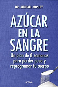 Azucar En La Sangre. Un Plan de 8 Semanas Para Perder Peso Y Reprogramar Tu Cuerpo 