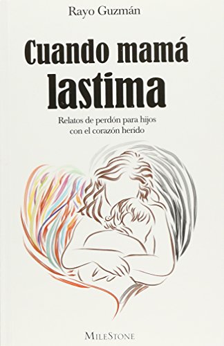 Cuando mama lastima Relatos de perdon para hijos con el corazon herido