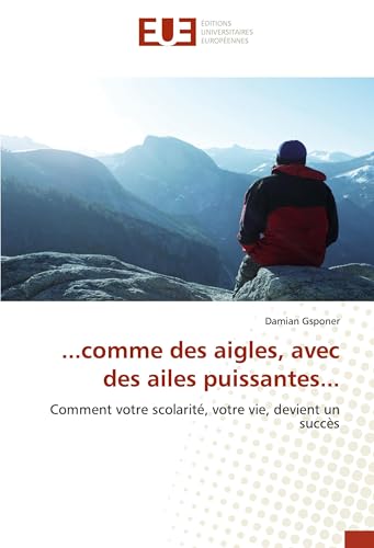 ...comme des aigles, avec des ailes puissantes...: Comment votre scolarité, votre vie, devient un succès