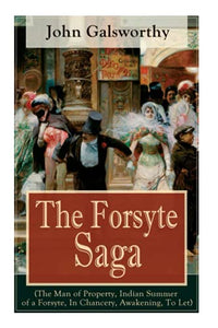 The Forsyte Saga (The Man of Property, Indian Summer of a Forsyte, In Chancery, Awakening, To Let) 