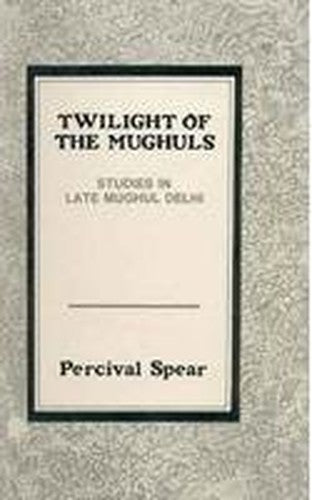 TWILIGHT OF THE MUGHULS: STUDIES IN LATE MUGHULS DELHI.