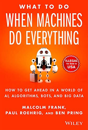 What To Do When Machines Do Everything How To Get Ahead In A World Of Ai Algorithms Bots And Big Data