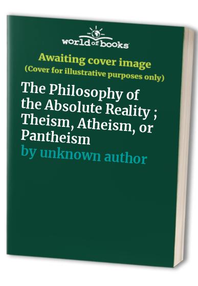 The Philosophy of the Absolute Reality ; Theism, Atheism, or Pantheism