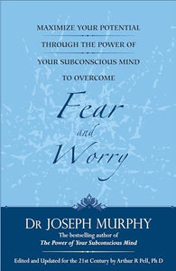 Maximize Your Potential Through the Power of Your Subconscious Mind to Overcome Fear and Worr 