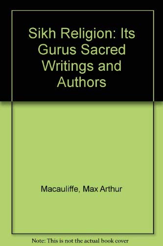 Sikh Religion: Its Gurus Sacred Writings and Authors