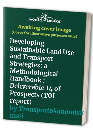 Developing Sustainable Land Use and Transport Strategies: a Methodological Handbook : Deliverable 14 of Prospects (TØI report)