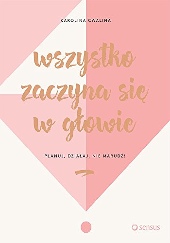 Wszystko zaczyna sie w glowie Planuj, dzialaj, nie marudz!