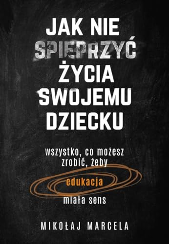 Jak nie spieprzy? ?ycia swojemu dziecku Edukacja: Wszystko, co mo?esz zrobi?, ?eby edukacja mia?a sens