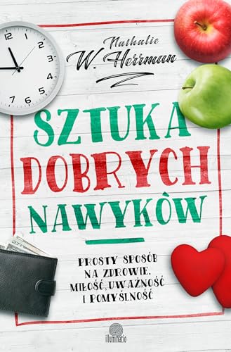 Sztuka dobrych nawyków: Prosty sposób na zdrowie, miłość uważność i pomyślność