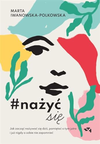 #nażyćsię: Jak zacząć nażywać się od dziś, pamiętać o tym jutro i już nigdy o sobie nie zapomnieć