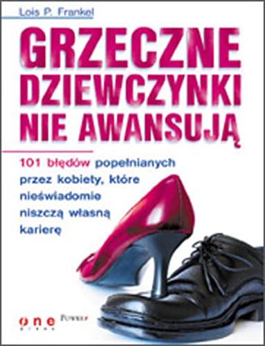 Grzeczne dziewczynki nie awansują: 101 błędów popełnianych przez kobiety, które nieświadomie niszczą własną karierę