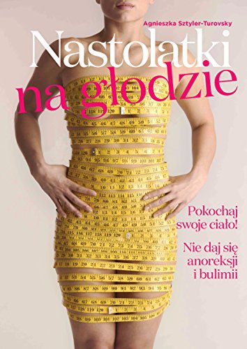Nastolatki na glodzie: Pokochaj swoje cia?o! Nie daj si? anoreksji i bulimii