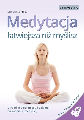 Medytacja latwiejsza niz myslisz: Uwolnij si? od stresu i osi?gnij harmoni? w medytacji (SAMO SEDNO)