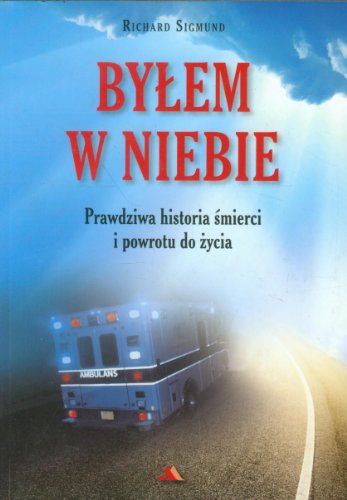 Bylem w niebie: Prawdziwa historia ?mierci i powrotu do ?ycia