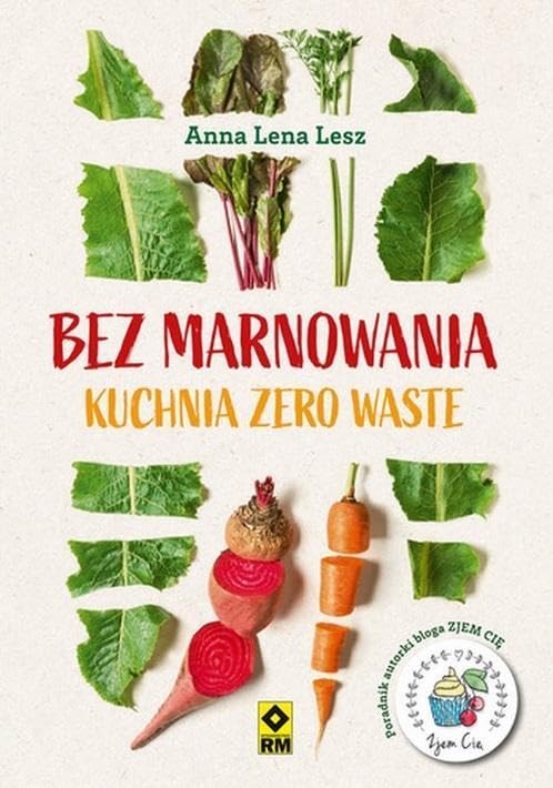 Bez marnowania. Kuchnia zero waste - Anna Lesz [KSIÄĹťKA]