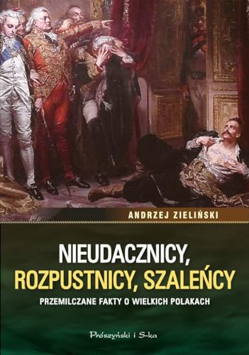 Nieudacznicy, rozpustnicy, szale?cy: Przemilczane fakty o wielkich Polakach
