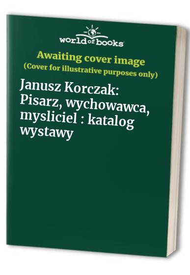 Janusz Korczak: Pisarz, wychowawca, mysliciel : katalog wystawy