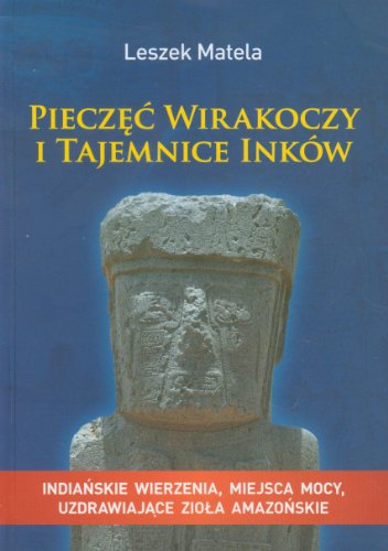 Pieczęć wirakoczy i tajemnice Inków: Indiańskie wierzenia, miejsca mocy, uzdrawiające zioła amazońskie