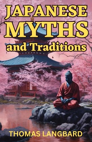 Japanese Myths and Traditions: An Exploration of the Rich and Complex World of Japanese Mythology and Folklore (World of Myths & Legends)
