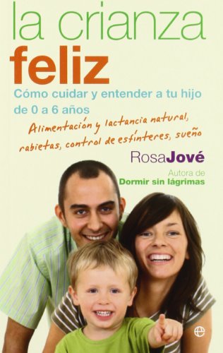 La crianza feliz: cómo cuidar y entender a tu hijo de 0 a 6 años : alimentación y lactancia natural, rabietas, control de esfínteres, sueño