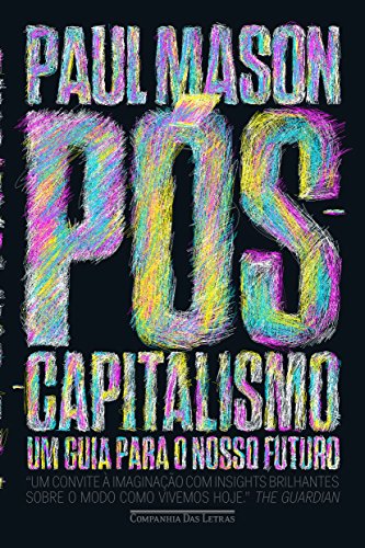 Pós-Capitalismo. Um Guia Para o Nosso Futuro