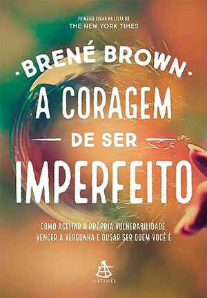 A coragem de ser imperfeito como aceitar a propria vulnerabilidade vencer a vergonha e ousar ser quem voce e