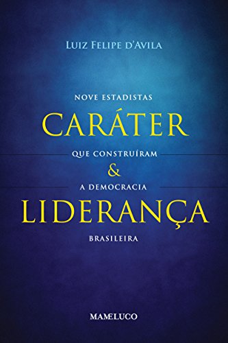 Caráter e Liderança. Nove Estadistas que Construíram a Democracia Brasileira (Em Portuguese do Brasil)