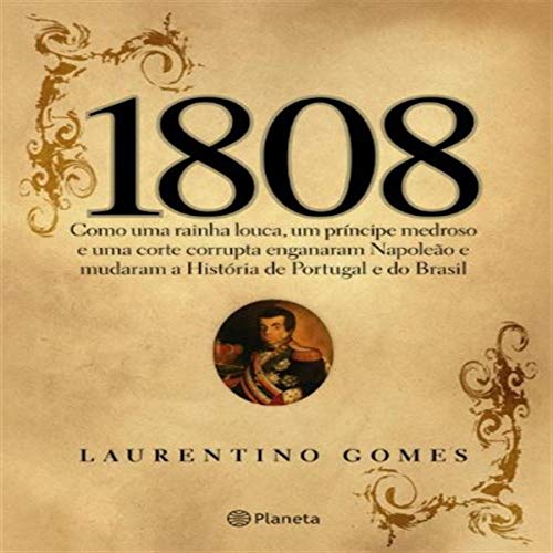 Como Uma Rainha Louca Um Principe Medroso E Uma Corte Corrupta Enganaram Napoleao E Mudaram A Historia De Portugal E Do Brasil