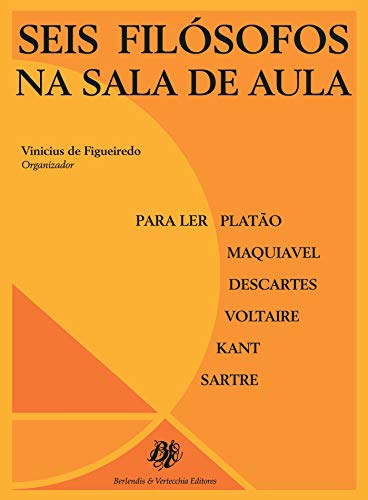Seis Filósofos na Sala de Aula. Para Ler Platão, Maquiavel, Descartes, Voltaire, Kant, Sartre