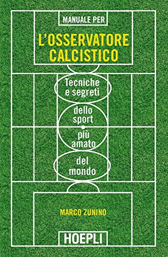 Manuale per l'osservatore calcistico. Tecniche e segreti dello sport più amato del mondo
