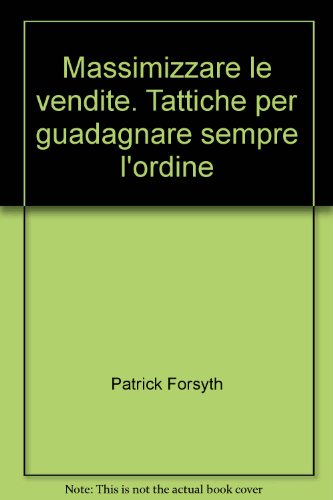 Massimizzare le vendite. Tattiche per guadagnare sempre l'ordine
