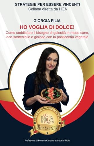 HO VOGLIA DI DOLCE!: Come soddisfare il bisogno di golosità in modo sano, ecosostenibile e gioioso, con la pasticceria vegetale