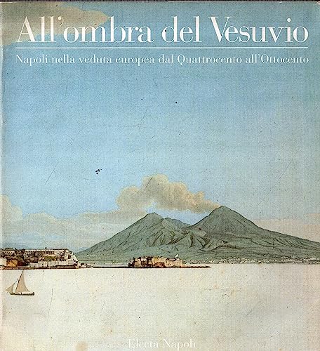 All'Ombra Del Vesuvio: Napoli Nella Veduta Europea Dal Quattrocento All'Ottocento