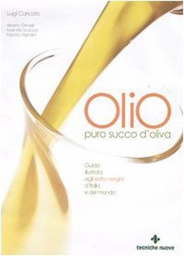 Olio. Puro succo d'oliva. Guida illustrata agli extra vergini d'Italia e del mondo