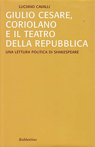Giulio Cesare, Coriolano e il teatro della Repubblica. Una lettura politica di Shakespeare