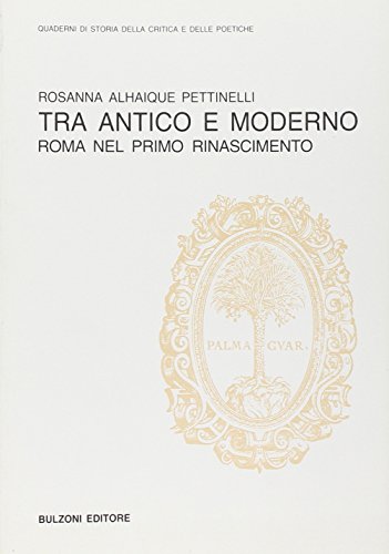 Tra antico e moderno: Roma nel primo Rinascimento (Quaderni di storia della critica e delle poetiche)