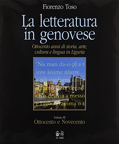 La letteratura in genovese. Ottocento anni di storia, arte, cultura e lingua in Liguria vol. 3 - Ottocento e Novecento