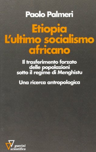 Etiopia. L'ultimo socialismo africano. Il trasferimento forzato delle popolazioni sotto il regime di Menghistu. Una ricerca antropologica