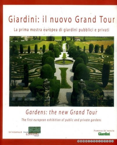 Giardini, il nuovo grand tour: La prima mostra europea di giardini pubblici e privati = Gardens, the new grand tour : the first European exhibition of public and private gardens