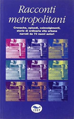 Racconti metropolitani. Cronache, episodi, coinvolgimenti, storie di ordinaria vita urbana narrati da 70 nuovi autori